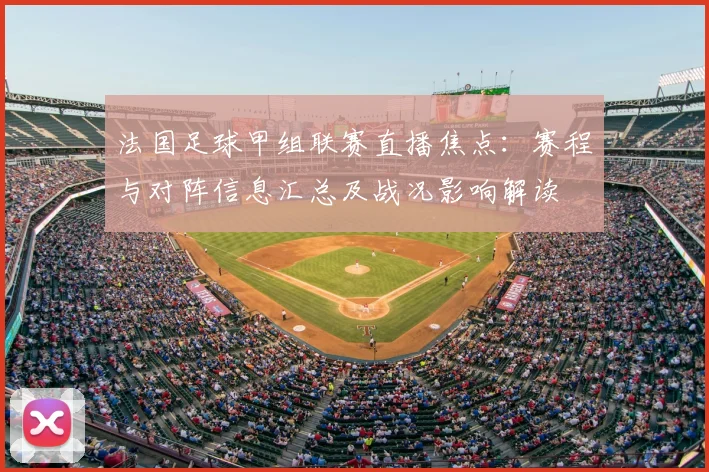 法国足球甲组联赛直播焦点：赛程与对阵信息汇总及战况影响解读