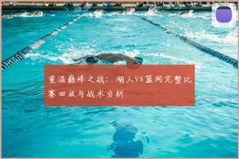 重温巅峰之战：湖人vs篮网完整比赛回放与战术分析