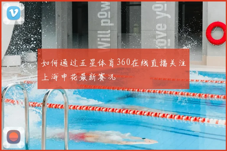 如何通过五星体育360在线直播关注上海申花最新赛况