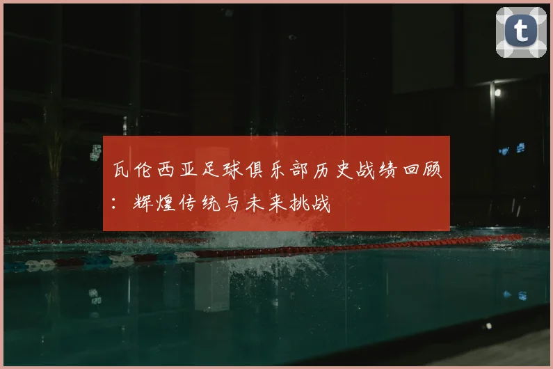 瓦伦西亚足球俱乐部历史战绩回顾：辉煌传统与未来挑战