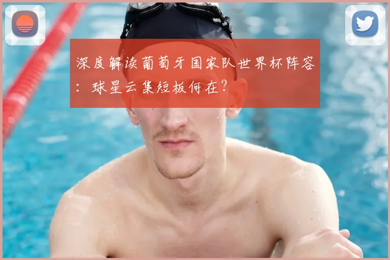 深度解读葡萄牙国家队世界杯阵容：球星云集短板何在？